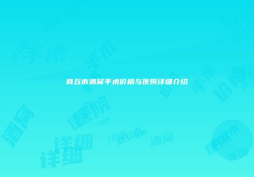 商丘市酒窝手术价格与医院详细介绍