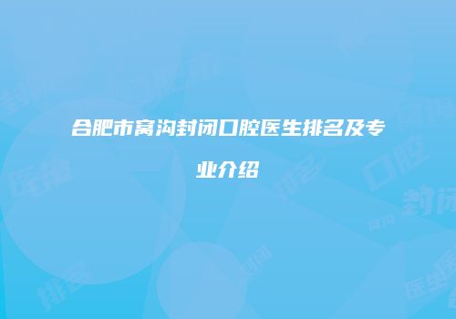 合肥市窝沟封闭口腔医生排名及专业介绍