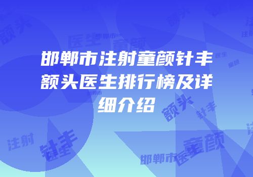邯郸市注射童颜针丰额头医生排行榜及详细介绍