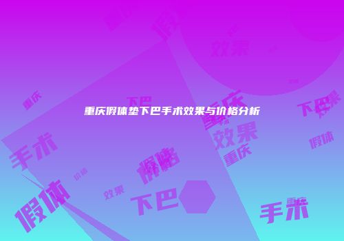 重庆假体垫下巴手术效果与价格分析