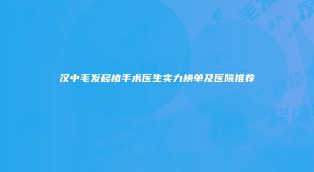 汉中毛发移植手术医生实力榜单及医院推荐