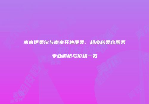 南京伊美尔与南京芬迪医美：超皮秒美容服务专业解析与价格一览