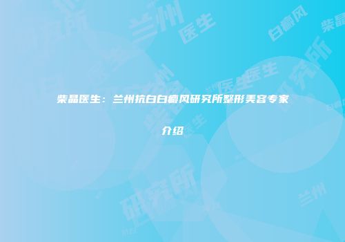 柴晶医生：兰州抗白白癜风研究所整形美容专家介绍