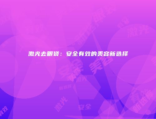 激光去眼袋：安全有效的美容新选择