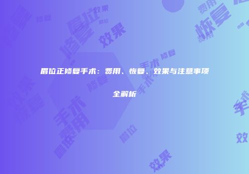 眉位正修复手术：费用、恢复、效果与注意事项全解析