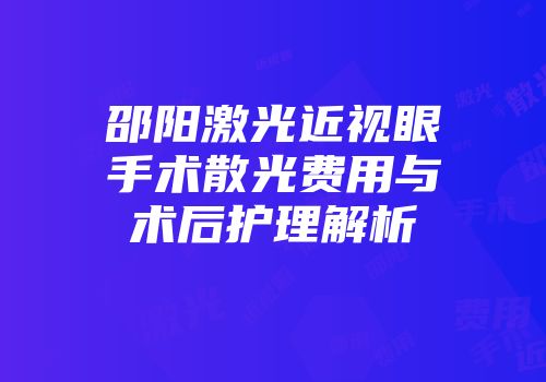 邵阳激光近视眼手术散光费用与术后护理解析