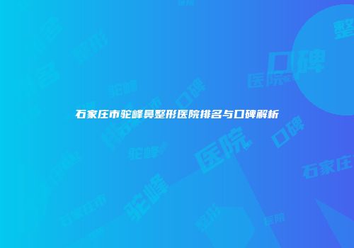 石家庄市驼峰鼻整形医院排名与口碑解析