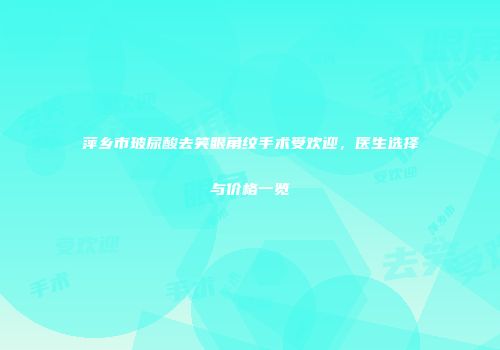 萍乡市玻尿酸去笑眼角纹手术受欢迎，医生选择与价格一览