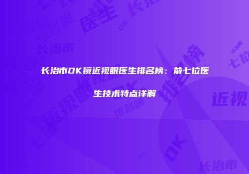 长治市OK镜近视眼医生排名榜：前七位医生技术特点详解