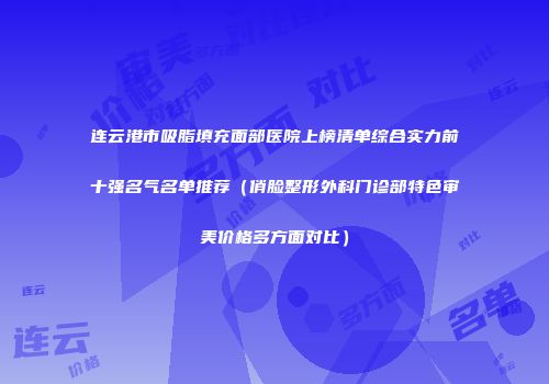 连云港市吸脂填充面部医院上榜清单综合实力前十强名气名单推荐（俏脸整形外科门诊部特色审美价格多方面对比）