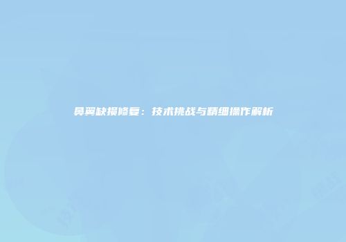 鼻翼缺损修复：技术挑战与精细操作解析
