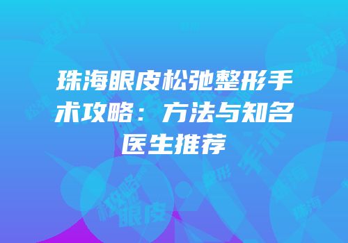 珠海眼皮松弛整形手术攻略：方法与知名医生推荐