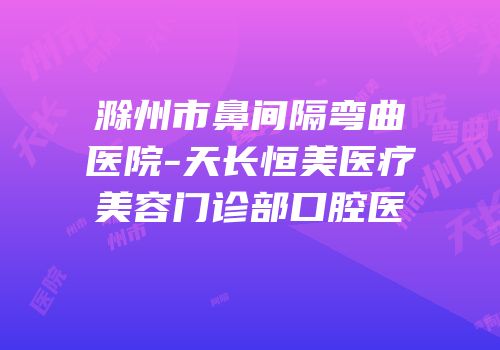 滁州市鼻间隔弯曲医院-天长恒美医疗美容门诊部口腔医