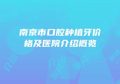 南京市口腔种植牙价格及医院介绍概览