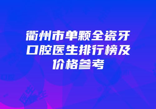 衢州市单颗全瓷牙口腔医生排行榜及价格参考