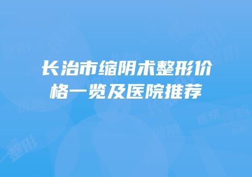 长治市缩阴术整形价格一览及医院推荐