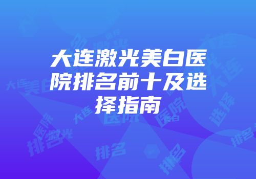大连激光美白医院排名前十及选择指南