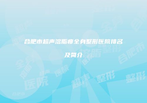 合肥市超声溶脂瘦全身整形医院排名及简介