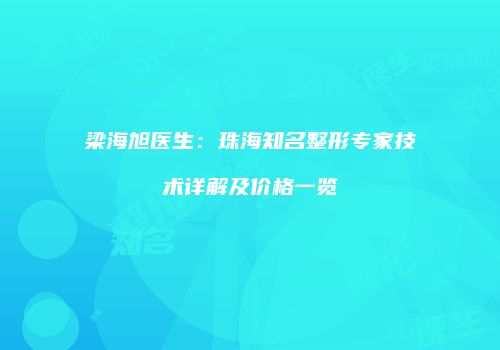 梁海旭医生：珠海知名整形专家技术详解及价格一览