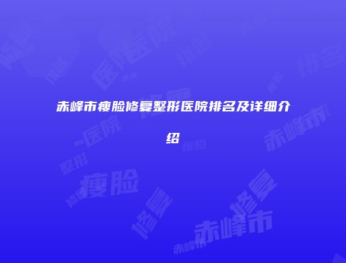 赤峰市瘦脸修复整形医院排名及详细介绍