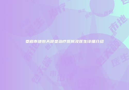 娄底市地包天颌垫治疗医院及医生详细介绍