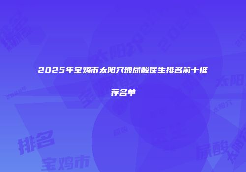 2025年宝鸡市太阳穴玻尿酸医生排名前十推荐名单