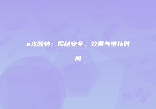 e光除皱：揭秘安全、效果与维持时间