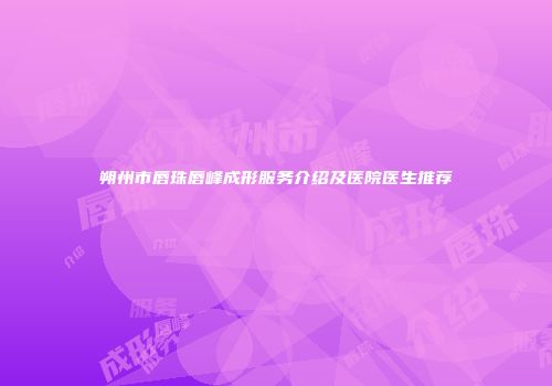 朔州市唇珠唇峰成形服务介绍及医院医生推荐