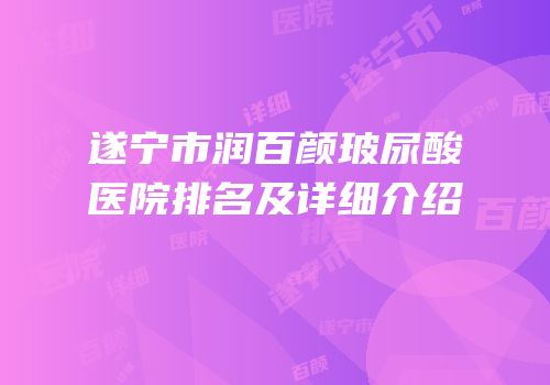 遂宁市润百颜玻尿酸医院排名及详细介绍