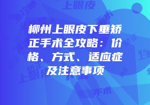 柳州上眼皮下垂矫正手术全攻略：价格、方式、适应症及注意事项