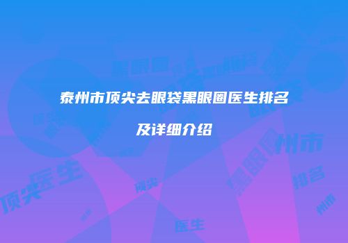 泰州市顶尖去眼袋黑眼圈医生排名及详细介绍