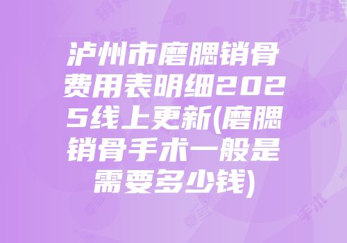 泸州市磨腮销骨费用表明细2025线上更新(磨腮销骨手术一般是需要多少钱)