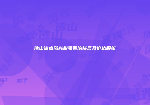 佛山冰点激光脱毛医院排名及价格解析