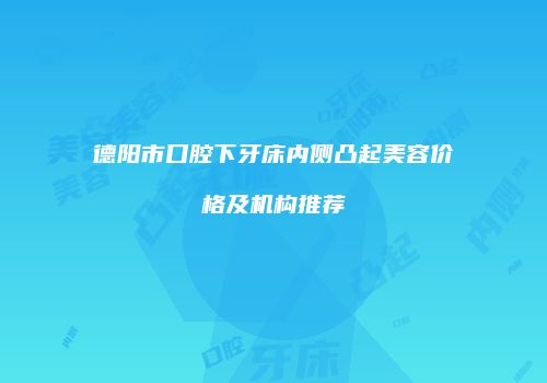 德阳市口腔下牙床内侧凸起美容价格及机构推荐