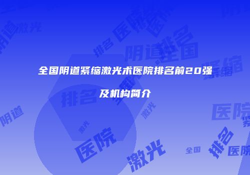 全国阴道紧缩激光术医院排名前20强及机构简介