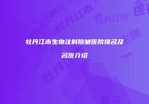 牡丹江市生物注射除皱医院排名及名医介绍