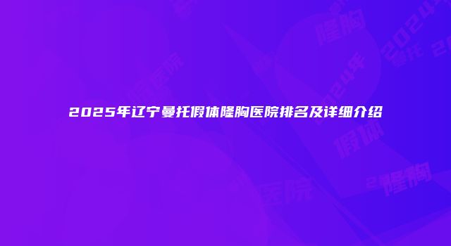 2025年辽宁曼托假体隆胸医院排名及详细介绍