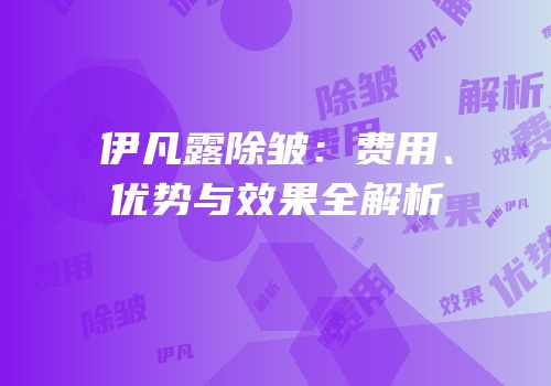 伊凡露除皱：费用、优势与效果全解析