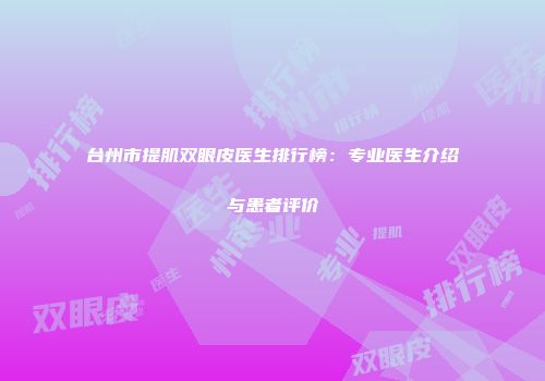 台州市提肌双眼皮医生排行榜：专业医生介绍与患者评价