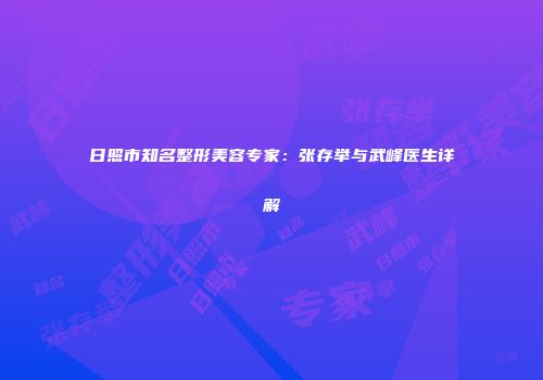日照市知名整形美容专家：张存举与武峰医生详解