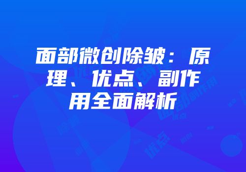 面部微创除皱：原理、优点、副作用全面解析