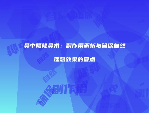 鼻中隔隆鼻术：副作用解析与确保自然理想效果的要点