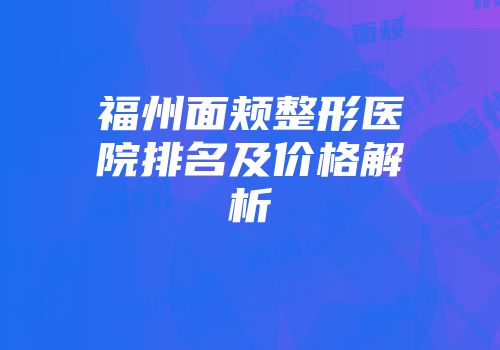 福州面颊整形医院排名及价格解析