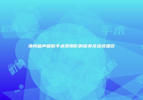 漳州超声吸脂手术费用影响因素及选择建议