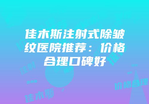 佳木斯注射式除皱纹医院推荐：价格合理口碑好