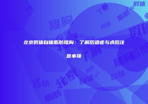 北京假体自体脂肪隆胸：了解后遗症与术后注意事项