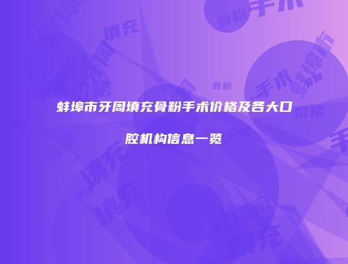 蚌埠市牙周填充骨粉手术价格及各大口腔机构信息一览