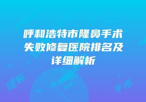 呼和浩特市隆鼻手术失败修复医院排名及详细解析
