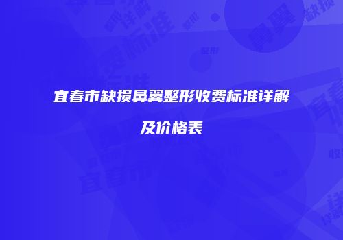 宜春市缺损鼻翼整形收费标准详解及价格表