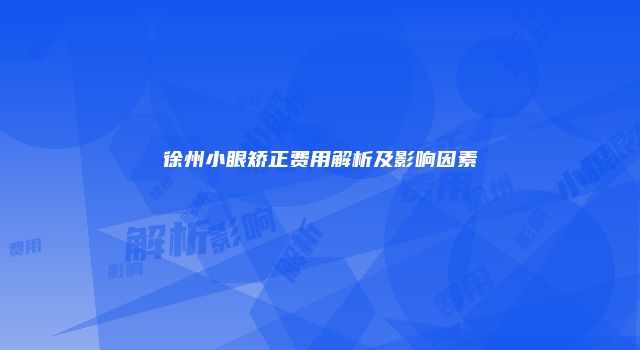 徐州小眼矫正费用解析及影响因素